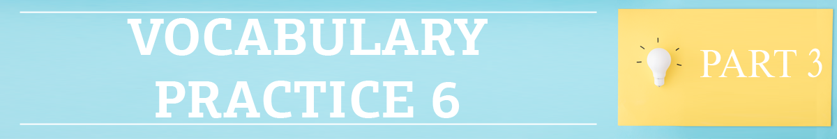 Part 3. Vocabulary practice 6.